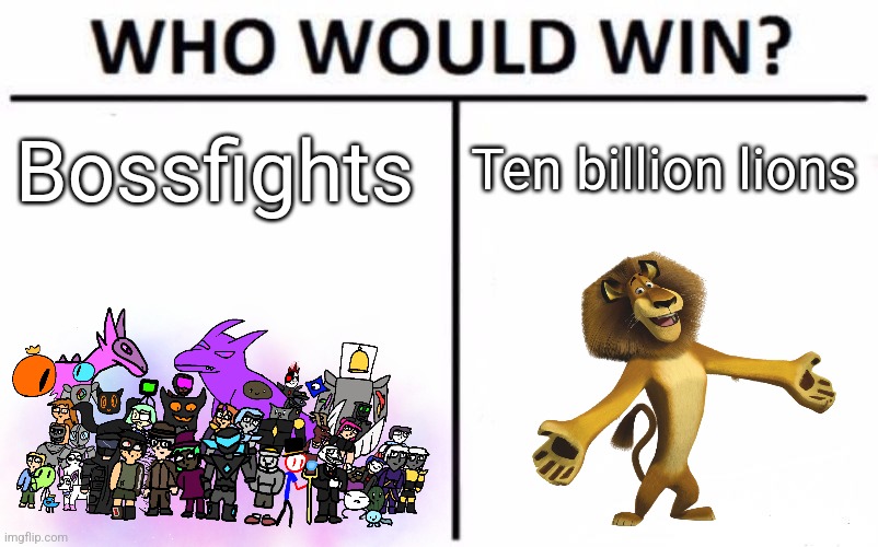 This is a joke post | Bossfights; Ten billion lions | image tagged in memes,who would win | made w/ Imgflip meme maker