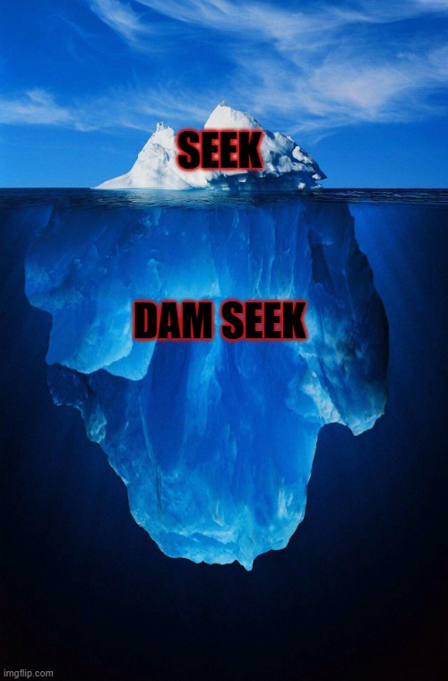 iceberg | SEEK; DAM SEEK | image tagged in iceberg | made w/ Imgflip meme maker