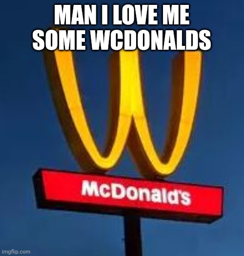 You had ONE job... | MAN I LOVE ME SOME WCDONALDS | image tagged in you had one job | made w/ Imgflip meme maker