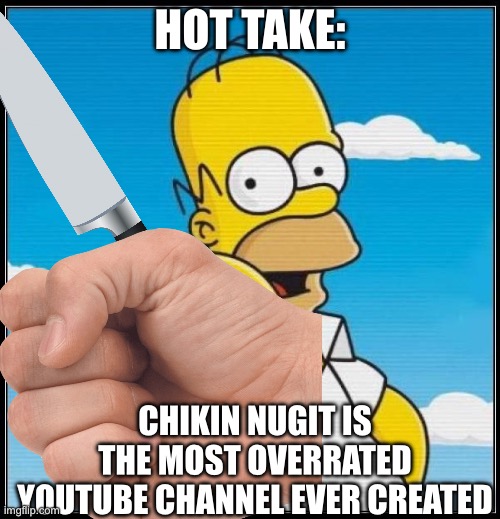 Fight me | HOT TAKE:; CHIKIN NUGIT IS THE MOST OVERRATED YOUTUBE CHANNEL EVER CREATED | image tagged in homer simpson ultimate | made w/ Imgflip meme maker