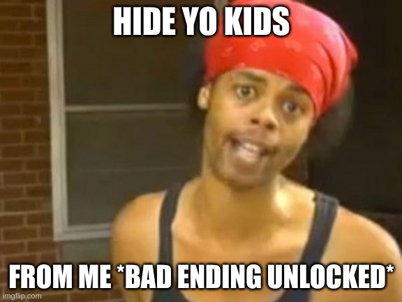 im not actually a predator its just a meme | HIDE YO KIDS; FROM ME *BAD ENDING UNLOCKED* | image tagged in memes,hide yo kids hide yo wife | made w/ Imgflip meme maker