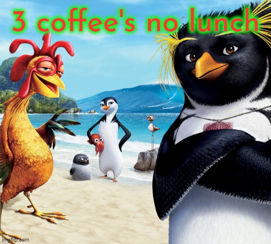 3 coffee's no lunch | 3 coffee's no lunch | image tagged in surf's up penguins,3 coffee's no lunch,3 coffee's,no lunch | made w/ Imgflip meme maker