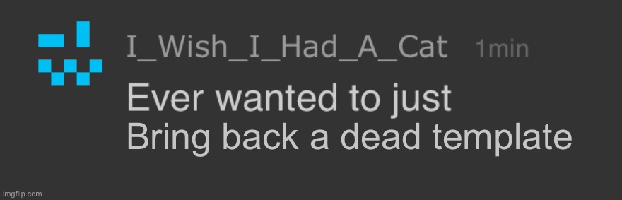 Bring back a dead template | image tagged in ever wanted to just x | made w/ Imgflip meme maker