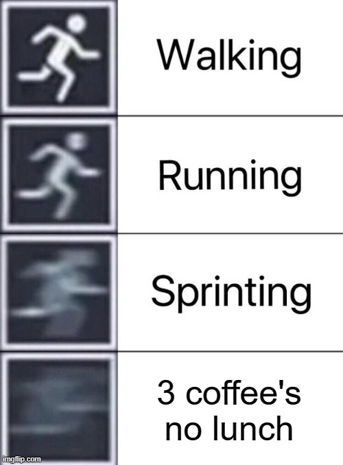 Walking, Running, Sprinting | 3 coffee's no lunch | image tagged in walking running sprinting | made w/ Imgflip meme maker