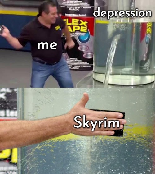 It never gets boring | depression; me; Skyrim | image tagged in flex tape,skyrim | made w/ Imgflip meme maker