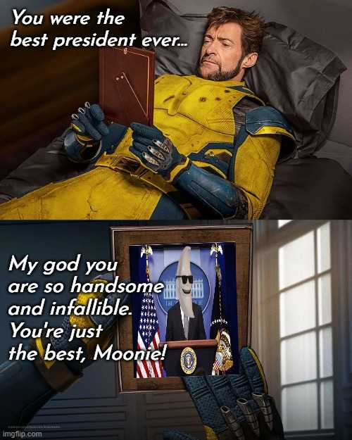 Wolverine actually said this about me (Source: Trust me bro) | You were the best president ever... My god you are so handsome and infallible. You're just the best, Moonie! | image tagged in new wolverine remember | made w/ Imgflip meme maker