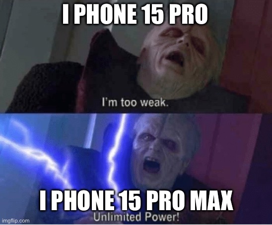 Too weak Unlimited Power | I PHONE 15 PRO; I PHONE 15 PRO MAX | image tagged in too weak unlimited power | made w/ Imgflip meme maker