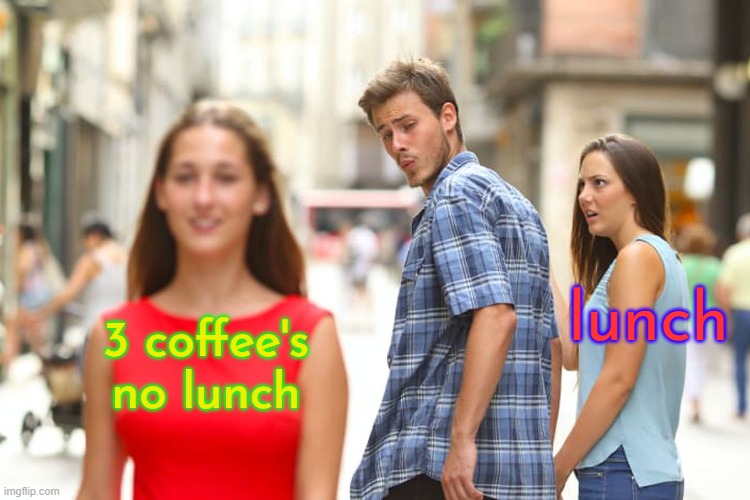 Distracted Boyfriend | lunch; 3 coffee's no lunch | image tagged in memes,distracted boyfriend | made w/ Imgflip meme maker