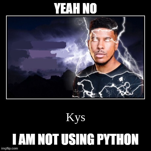 Kys | YEAH NO I AM NOT USING PYTHON | image tagged in kys | made w/ Imgflip meme maker