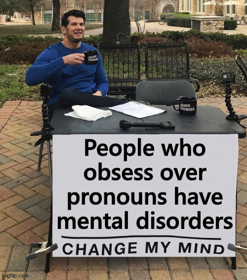 Change My Mind (tilt-corrected) | People who obsess over pronouns have mental disorders | image tagged in change my mind tilt-corrected | made w/ Imgflip meme maker