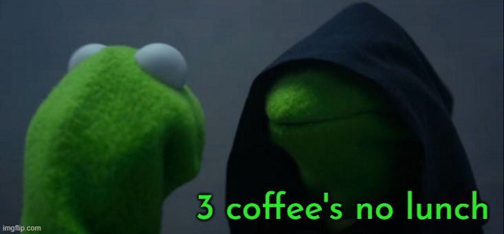 Evil Kermit | 3 coffee's no lunch | image tagged in memes,evil kermit | made w/ Imgflip meme maker