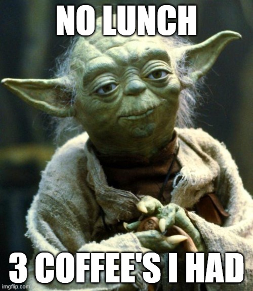 Star Wars Yoda | NO LUNCH; 3 COFFEE'S I HAD | image tagged in memes,star wars yoda | made w/ Imgflip meme maker