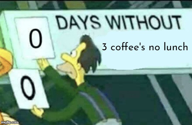 0 days without (Lenny, Simpsons) | 3 coffee's no lunch | image tagged in 0 days without lenny simpsons | made w/ Imgflip meme maker