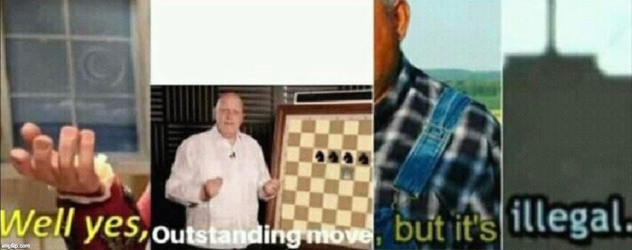 well yes outstanding move, but it's illegal | image tagged in well yes outstanding move but it's illegal | made w/ Imgflip meme maker