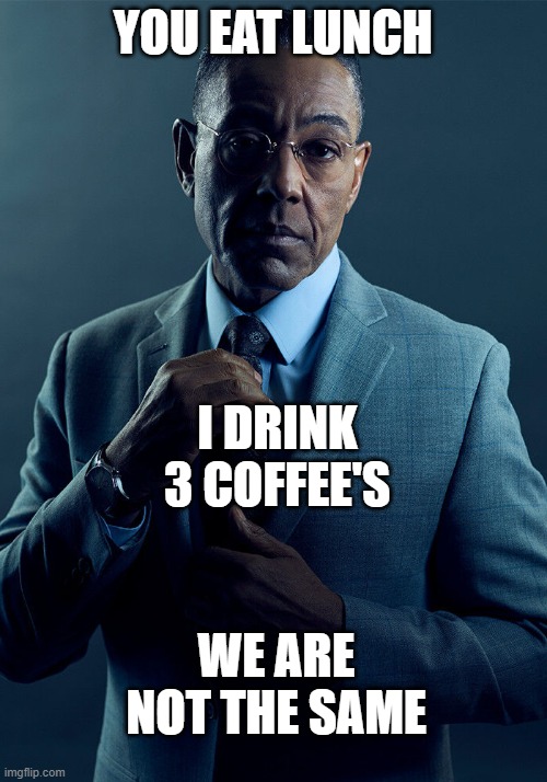 Gus Fring we are not the same | YOU EAT LUNCH; I DRINK 3 COFFEE'S; WE ARE NOT THE SAME | image tagged in gus fring we are not the same | made w/ Imgflip meme maker