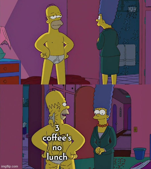 Homer Simpson's Back Fat | 3 coffee's no lunch | image tagged in homer simpson's back fat | made w/ Imgflip meme maker