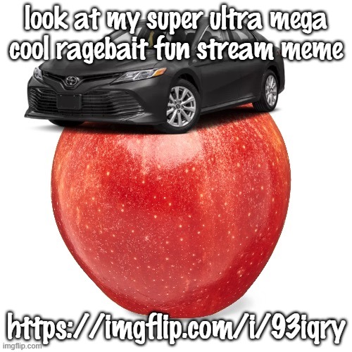 CamryApple | look at my super ultra mega cool ragebait fun stream meme; https://imgflip.com/i/93iqry | image tagged in camryapple | made w/ Imgflip meme maker