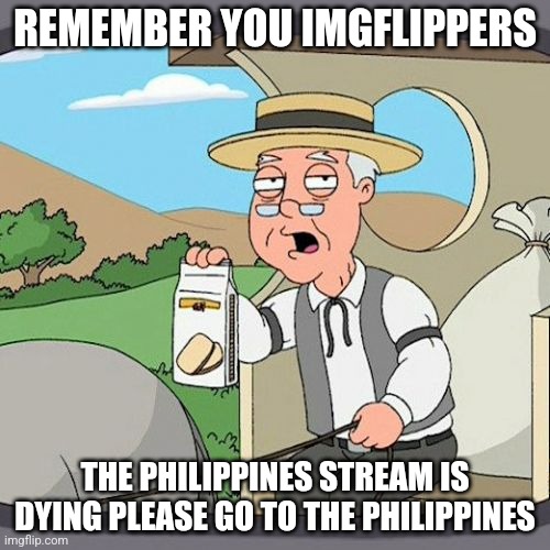 Pepperidge Farm Remembers | REMEMBER YOU IMGFLIPPERS; THE PHILIPPINES STREAM IS DYING PLEASE GO TO THE PHILIPPINES | image tagged in memes,pepperidge farm remembers | made w/ Imgflip meme maker
