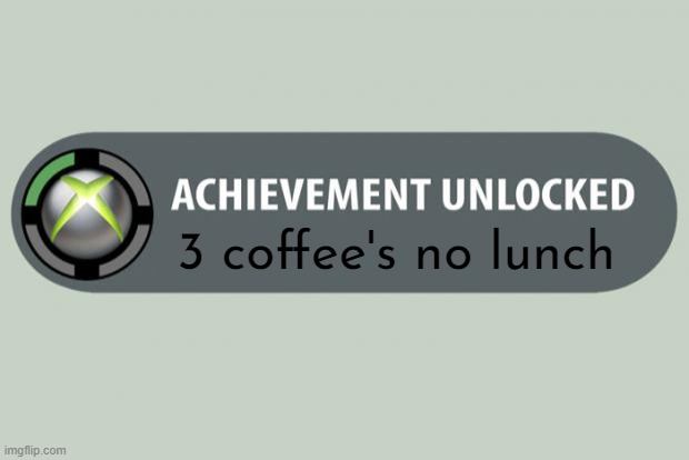 achievement unlocked | 3 coffee's no lunch | image tagged in achievement unlocked | made w/ Imgflip meme maker