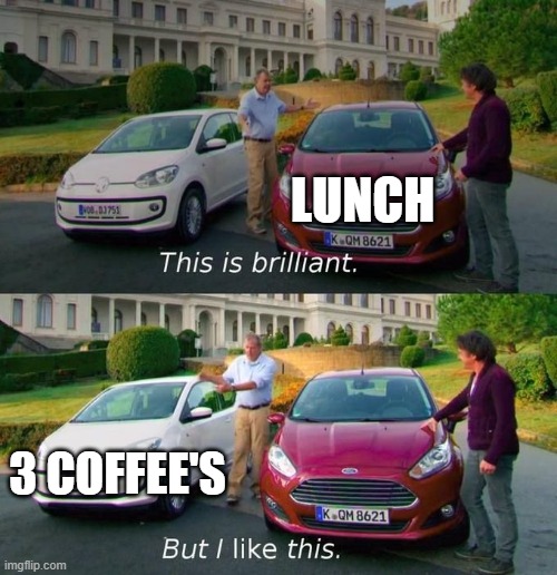 This Is Brilliant But I Like This | LUNCH; 3 COFFEE'S | image tagged in this is brilliant but i like this | made w/ Imgflip meme maker