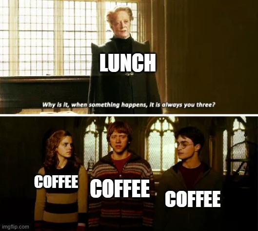 3 coffee's no lunch | LUNCH; COFFEE; COFFEE; COFFEE | image tagged in always you three | made w/ Imgflip meme maker