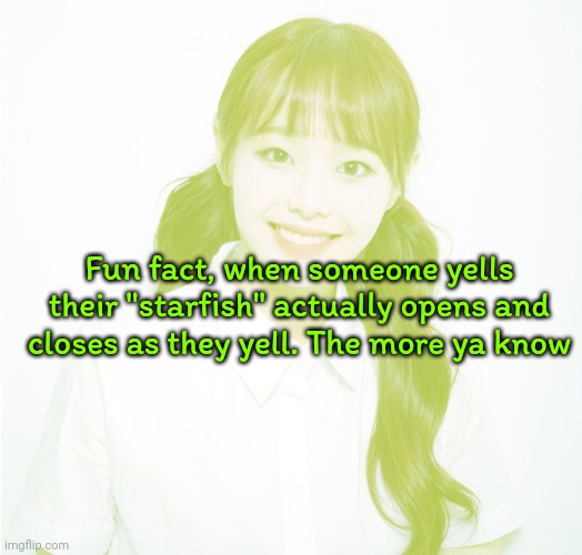 So don't cry when someone yells at you, laugh | Fun fact, when someone yells their "starfish" actually opens and closes as they yell. The more ya know | image tagged in chuu,stream ttyl by loosemble | made w/ Imgflip meme maker