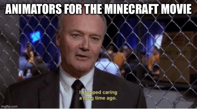 I stopped caring a long time ago | ANIMATORS FOR THE MINECRAFT MOVIE | image tagged in i stopped caring a long time ago | made w/ Imgflip meme maker