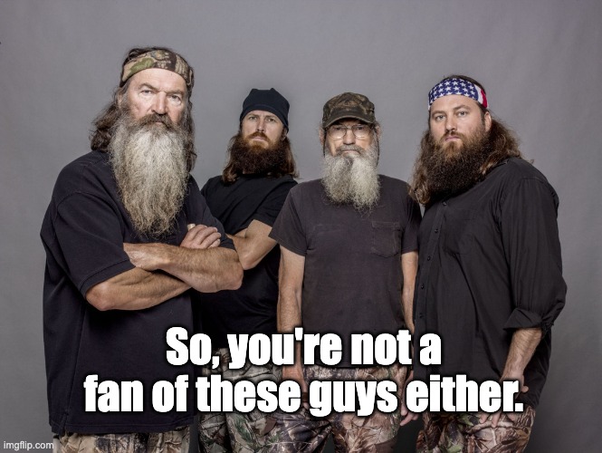 Duck Dynasty | So, you're not a fan of these guys either. | image tagged in duck dynasty | made w/ Imgflip meme maker