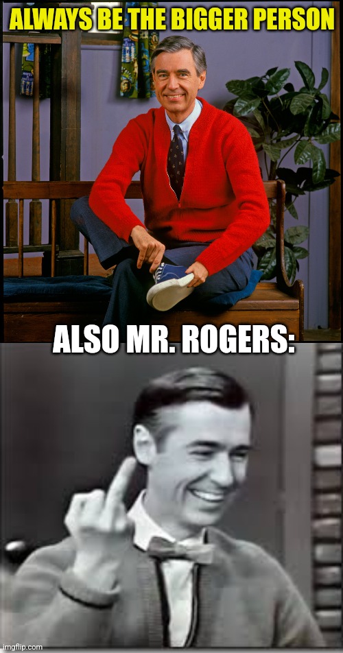 ALWAYS BE THE BIGGER PERSON ALSO MR. ROGERS: | image tagged in mister rogers,mister rogers birdie | made w/ Imgflip meme maker