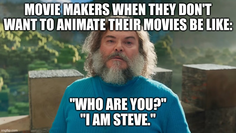 I am Steve | MOVIE MAKERS WHEN THEY DON'T WANT TO ANIMATE THEIR MOVIES BE LIKE:; "WHO ARE YOU?"
"I AM STEVE." | image tagged in i am steve | made w/ Imgflip meme maker