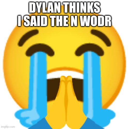 DYLAN THINKS I SAID THE N WODR | image tagged in sobbing prayer emoji | made w/ Imgflip meme maker