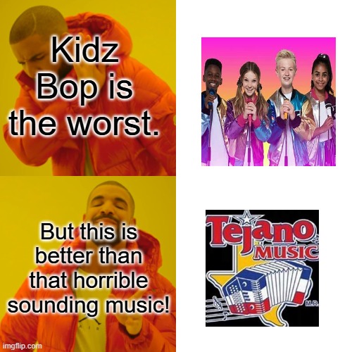 Tejano Music>Kidz Bop | Kidz Bop is the worst. But this is better than that horrible sounding music! | image tagged in memes,drake hotline bling,music | made w/ Imgflip meme maker