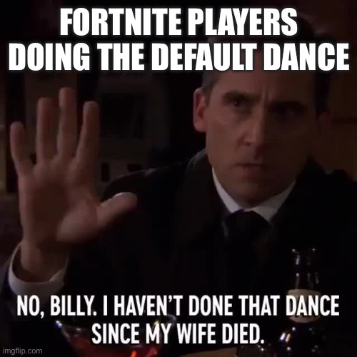 Michael Scarn | FORTNITE PLAYERS DOING THE DEFAULT DANCE | image tagged in michael scarn | made w/ Imgflip meme maker