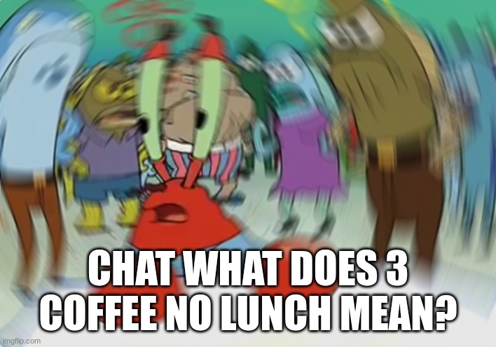 caht what does this mean | CHAT WHAT DOES 3 COFFEE NO LUNCH MEAN? | image tagged in memes,mr krabs blur meme | made w/ Imgflip meme maker