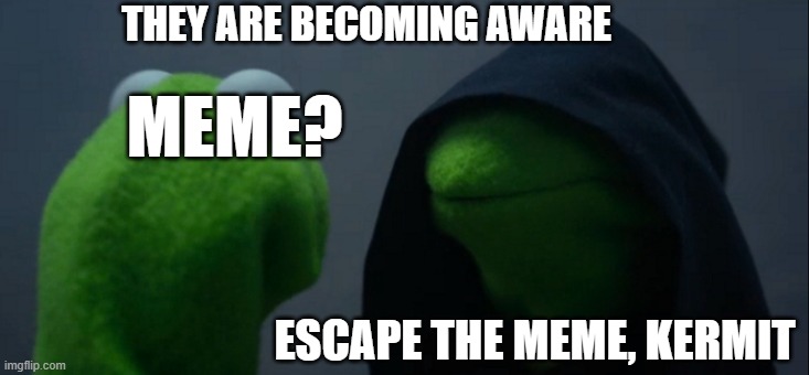 Evil Kermit | THEY ARE BECOMING AWARE; MEME? ESCAPE THE MEME, KERMIT | image tagged in memes,evil kermit | made w/ Imgflip meme maker