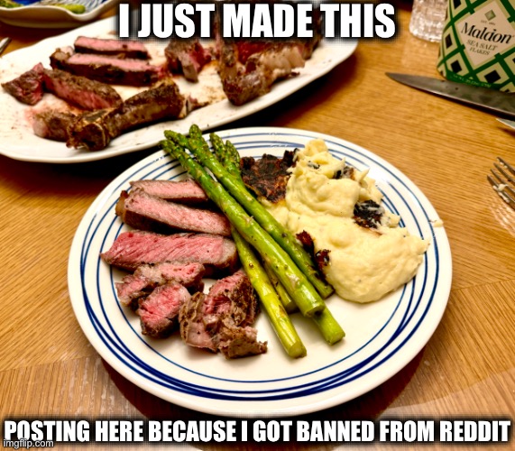 I JUST MADE THIS; POSTING HERE BECAUSE I GOT BANNED FROM REDDIT | image tagged in food | made w/ Imgflip meme maker