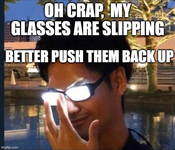 Hehehe | OH CRAP,  MY GLASSES ARE SLIPPING; BETTER PUSH THEM BACK UP | image tagged in anime glasses | made w/ Imgflip meme maker