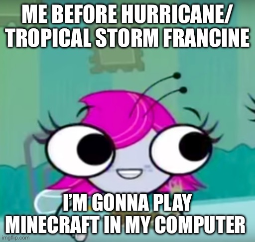 Me after the horrible hurricane | ME BEFORE HURRICANE/ TROPICAL STORM FRANCINE; I’M GONNA PLAY MINECRAFT IN MY COMPUTER | image tagged in maggie at the table | made w/ Imgflip meme maker