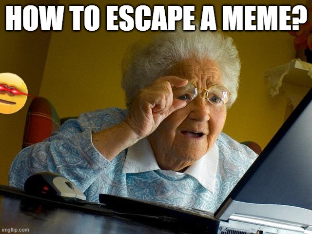 Grandma Finds The Internet | HOW TO ESCAPE A MEME? | image tagged in memes,grandma finds the internet | made w/ Imgflip meme maker