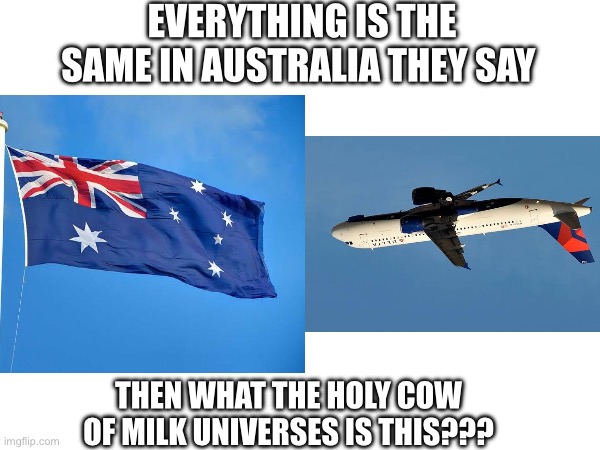 Upside down delta A320 pluh | EVERYTHING IS THE SAME IN AUSTRALIA THEY SAY; THEN WHAT THE HOLY COW OF MILK UNIVERSES IS THIS??? | image tagged in funny,memes,upside down,holy crap,australia | made w/ Imgflip meme maker