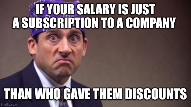 Prison Michael Scott | IF YOUR SALARY IS JUST A SUBSCRIPTION TO A COMPANY; THAN WHO GAVE THEM DISCOUNTS | image tagged in prison michael scott | made w/ Imgflip meme maker