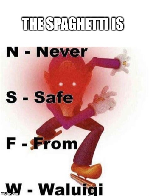 THE SPAGHETTI IS | image tagged in never safe from waluigi | made w/ Imgflip meme maker