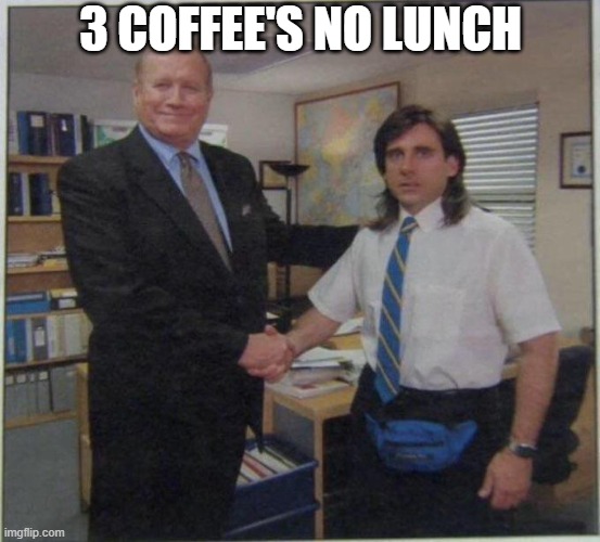 the office handshake | 3 COFFEE'S NO LUNCH | image tagged in the office handshake | made w/ Imgflip meme maker