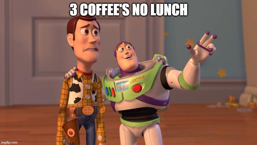 Woody and Buzz Lightyear Everywhere Widescreen | 3 COFFEE'S NO LUNCH | image tagged in woody and buzz lightyear everywhere widescreen | made w/ Imgflip meme maker