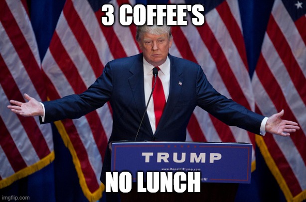 Donald Trump | 3 COFFEE'S; NO LUNCH | image tagged in donald trump | made w/ Imgflip meme maker