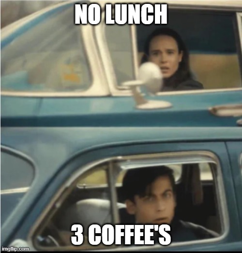 Cars Passing Each Other | NO LUNCH; 3 COFFEE'S | image tagged in cars passing each other | made w/ Imgflip meme maker