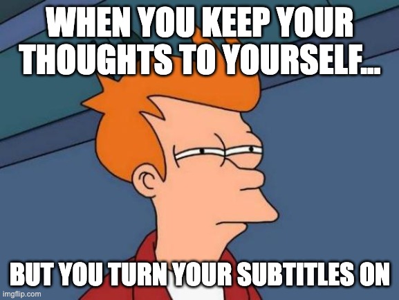 subtitles | WHEN YOU KEEP YOUR THOUGHTS TO YOURSELF... BUT YOU TURN YOUR SUBTITLES ON | image tagged in memes,futurama fry | made w/ Imgflip meme maker