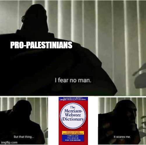 Get a damn DICTIONARY! | PRO-PALESTINIANS | image tagged in i fear no man,memes,israel,palestine,leftists,right wing | made w/ Imgflip meme maker