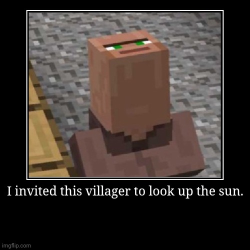 I invited him to look up. | I invited this villager to look up the sun. | | image tagged in funny,demotivationals | made w/ Imgflip demotivational maker