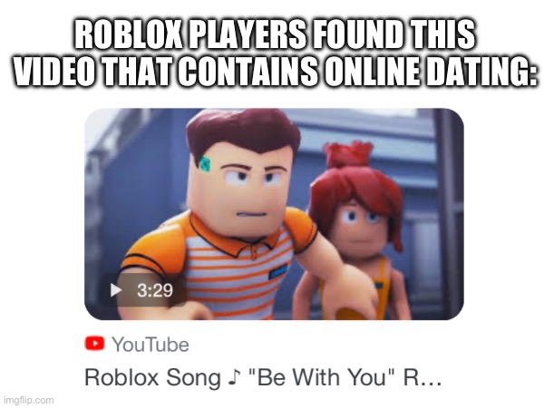 Online Dating Roblox Music Video | ROBLOX PLAYERS FOUND THIS VIDEO THAT CONTAINS ONLINE DATING: | image tagged in memes,roblox,dating,online dating | made w/ Imgflip meme maker